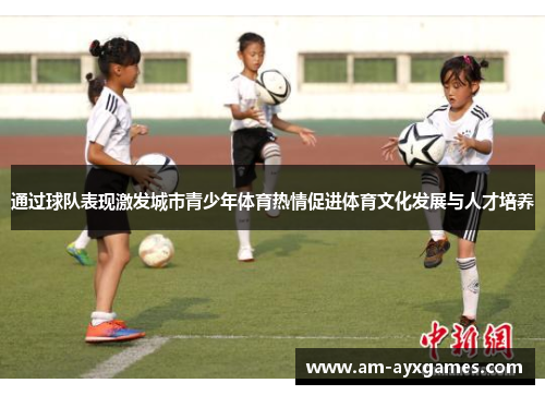 通过球队表现激发城市青少年体育热情促进体育文化发展与人才培养