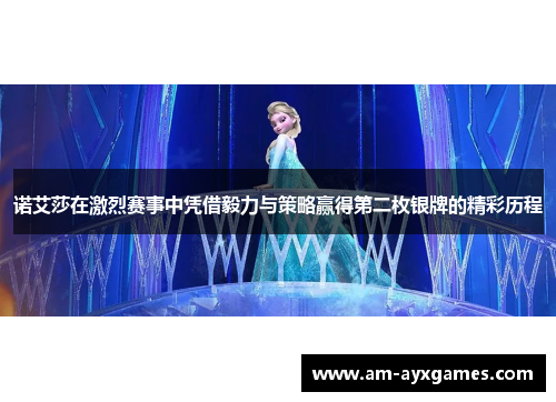 诺艾莎在激烈赛事中凭借毅力与策略赢得第二枚银牌的精彩历程