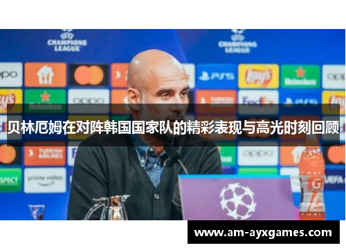 贝林厄姆在对阵韩国国家队的精彩表现与高光时刻回顾