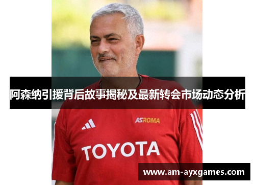 阿森纳引援背后故事揭秘及最新转会市场动态分析