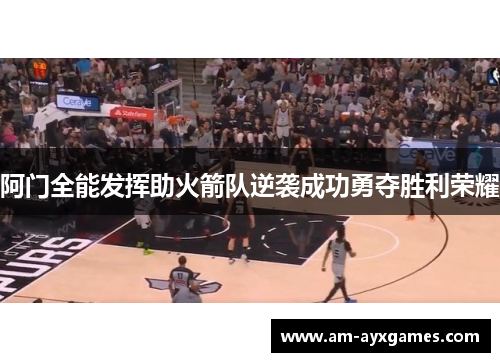 阿门全能发挥助火箭队逆袭成功勇夺胜利荣耀