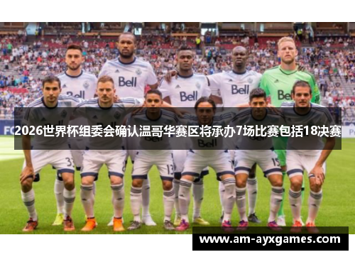 2026世界杯组委会确认温哥华赛区将承办7场比赛包括18决赛