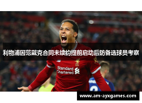 利物浦因范戴克合同未续约提前启动后防备选球员考察