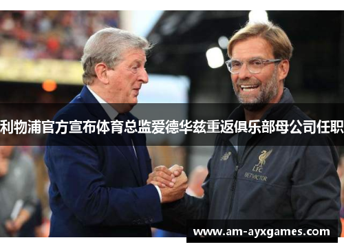 利物浦官方宣布体育总监爱德华兹重返俱乐部母公司任职