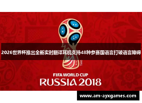 2026世界杯推出全新实时翻译耳机支持48种参赛国语言打破语言障碍